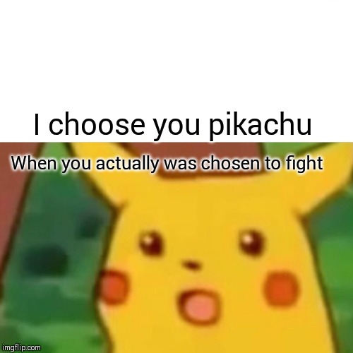Surprised Pikachu Meme | I choose you pikachu; When you actually was chosen to fight | image tagged in memes,surprised pikachu | made w/ Imgflip meme maker