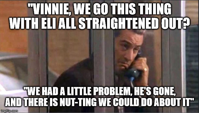 "VINNIE, WE GO THIS THING WITH ELI ALL STRAIGHTENED OUT? "WE HAD A LITTLE PROBLEM, HE'S GONE, AND THERE IS NUT-TING WE COULD DO ABOUT IT" | made w/ Imgflip meme maker
