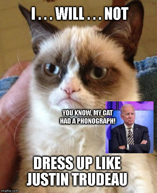 Grumpy Cat Meme | I . . . WILL . . . NOT; YOU KNOW, MY CAT
HAD A PHONOGRAPH! DRESS UP LIKE
JUSTIN TRUDEAU | image tagged in memes,grumpy cat | made w/ Imgflip meme maker