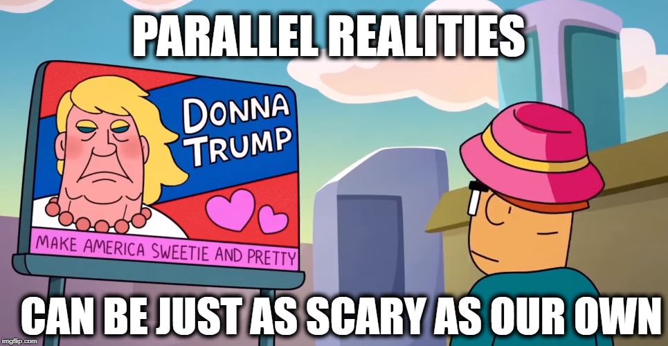PARALLEL REALITIES; CAN BE JUST AS SCARY AS OUR OWN | image tagged in lulzswag,trump,trumptards,parallel realities,parallel universe,lulz_swag | made w/ Imgflip meme maker