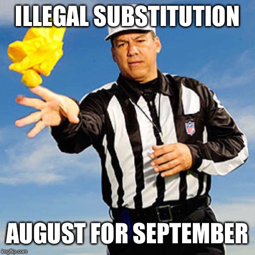 Referee | ILLEGAL SUBSTITUTION; AUGUST FOR SEPTEMBER | image tagged in referee | made w/ Imgflip meme maker