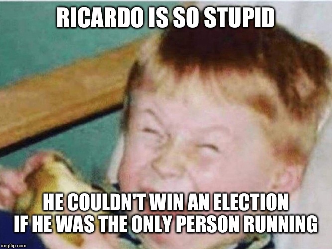 Roast Ricardo and all things British. September 16th-22nd. | RICARDO IS SO STUPID; HE COULDN'T WIN AN ELECTION IF HE WAS THE ONLY PERSON RUNNING | image tagged in roast ricardo week,timiddeer | made w/ Imgflip meme maker