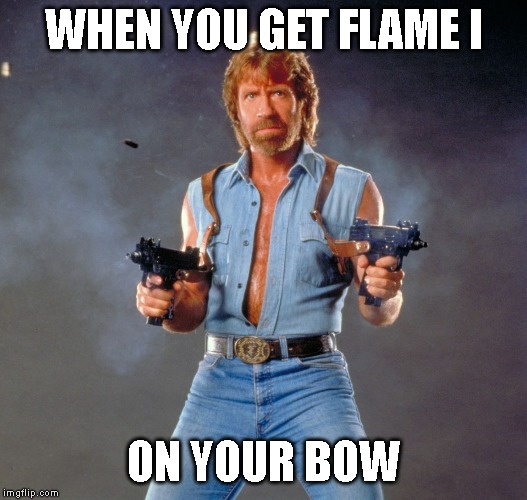 Chuck Norris Guns | WHEN YOU GET FLAME I; ON YOUR BOW | image tagged in memes,chuck norris guns,chuck norris | made w/ Imgflip meme maker