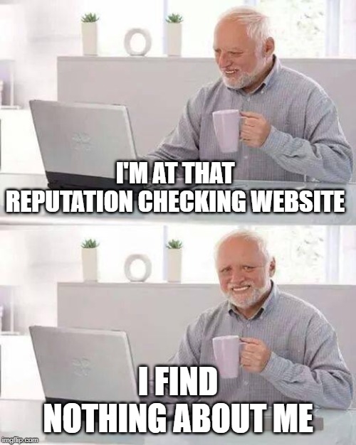 Hide the Pain Harold | I'M AT THAT REPUTATION CHECKING WEBSITE; I FIND NOTHING ABOUT ME | image tagged in memes,hide the pain harold | made w/ Imgflip meme maker