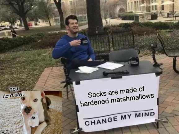 Change My Mind | Socks are made of hardened marshmallows; You don't say... | image tagged in memes,change my mind | made w/ Imgflip meme maker