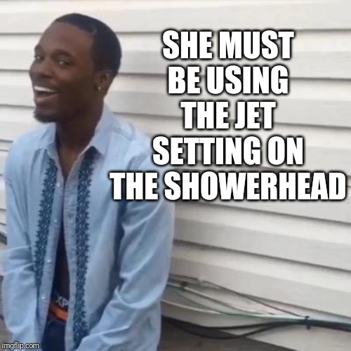 why you lyin | SHE MUST BE USING THE JET SETTING ON THE SHOWERHEAD | image tagged in why you lyin | made w/ Imgflip meme maker