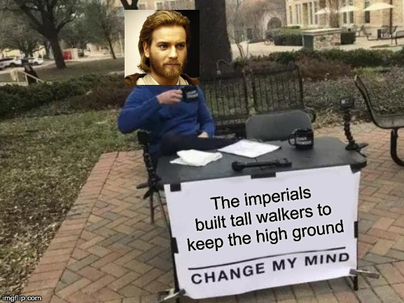 Change My Mind Meme | The imperials built tall walkers to keep the high ground | image tagged in memes,change my mind | made w/ Imgflip meme maker