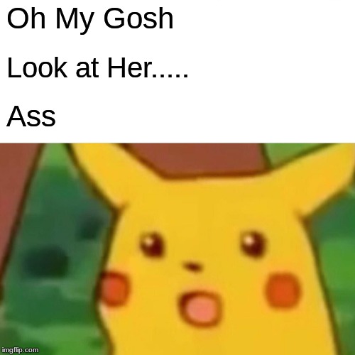 my brother when he sees a girl's butt | Oh My Gosh; Look at Her..... Ass | image tagged in memes,surprised pikachu | made w/ Imgflip meme maker
