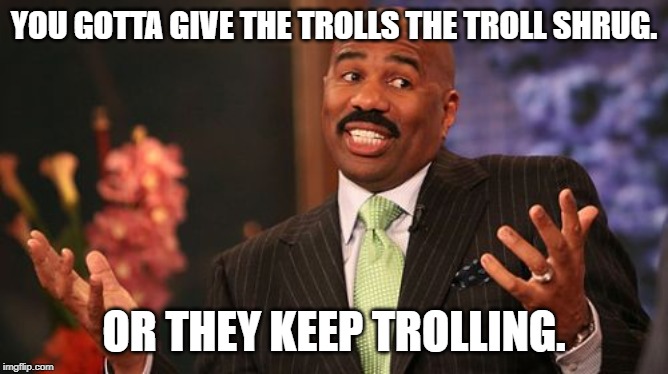 Steve Harvey Meme | YOU GOTTA GIVE THE TROLLS THE TROLL SHRUG. OR THEY KEEP TROLLING. | image tagged in memes,steve harvey | made w/ Imgflip meme maker