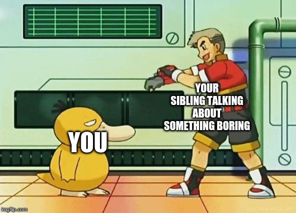 professor oak pokemon ranger | YOUR SIBLING TALKING ABOUT SOMETHING BORING; YOU | image tagged in professor oak pokemon ranger | made w/ Imgflip meme maker