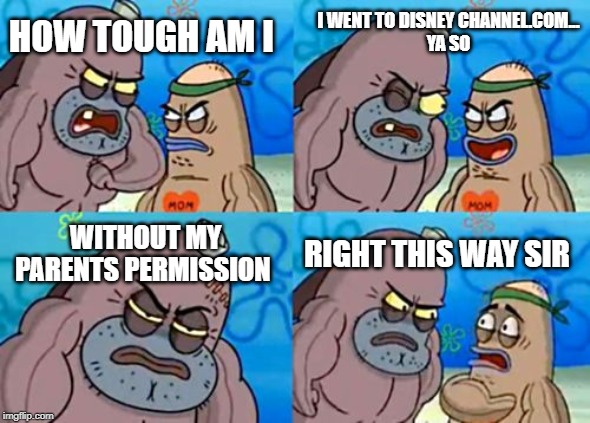How Tough Are You Meme | I WENT TO DISNEY CHANNEL.COM...

YA SO; HOW TOUGH AM I; WITHOUT MY PARENTS PERMISSION; RIGHT THIS WAY SIR | image tagged in memes,how tough are you | made w/ Imgflip meme maker