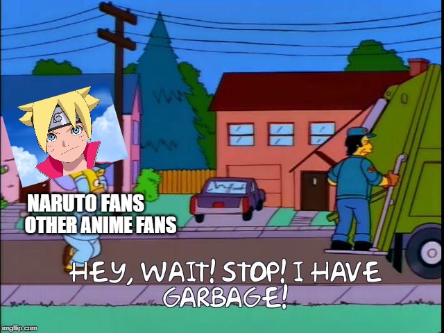 Taking out Garbage | NARUTO FANS; OTHER ANIME FANS | image tagged in hey wait stop i have garbage,naruto,boruto is trash,the simpsons,funny,funny memes | made w/ Imgflip meme maker