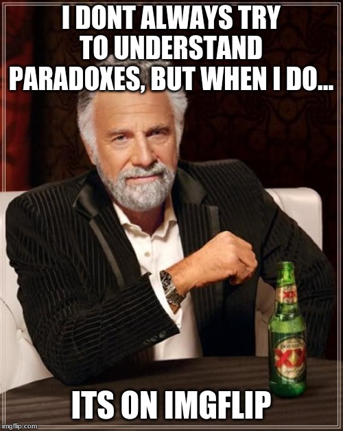 The Most Interesting Man In The World Meme | I DONT ALWAYS TRY TO UNDERSTAND PARADOXES, BUT WHEN I DO... ITS ON IMGFLIP | image tagged in memes,the most interesting man in the world | made w/ Imgflip meme maker