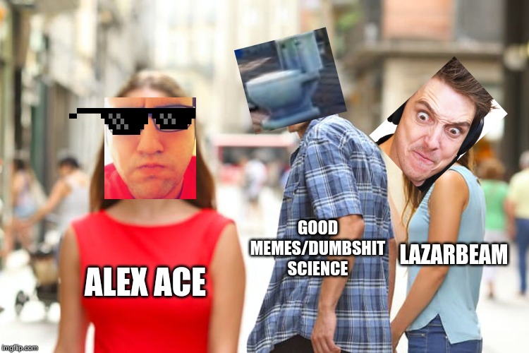 Distracted Boyfriend Meme | GOOD MEMES/DUMBSHIT SCIENCE; LAZARBEAM; ALEX ACE | image tagged in memes,distracted boyfriend | made w/ Imgflip meme maker