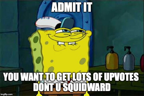 Don't You Squidward | ADMIT IT; YOU WANT TO GET LOTS OF UPVOTES 
DONT U SQUIDWARD | image tagged in memes,dont you squidward | made w/ Imgflip meme maker