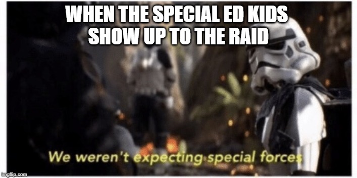 Star Wars special forces | WHEN THE SPECIAL ED KIDS 
SHOW UP TO THE RAID | image tagged in star wars special forces | made w/ Imgflip meme maker