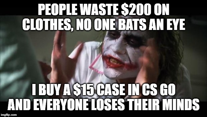 Always like that ;-; | PEOPLE WASTE $200 ON CLOTHES, NO ONE BATS AN EYE; I BUY A $15 CASE IN CS GO AND EVERYONE LOSES THEIR MINDS | image tagged in memes,and everybody loses their minds,counter strike | made w/ Imgflip meme maker