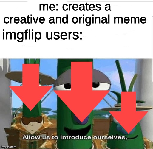 How come everyone downvotes original images in favour of reposts? | me: creates a creative and original meme; imgflip users: | image tagged in allow us to introduce ourselves,memes,imgflip,downvotes | made w/ Imgflip meme maker