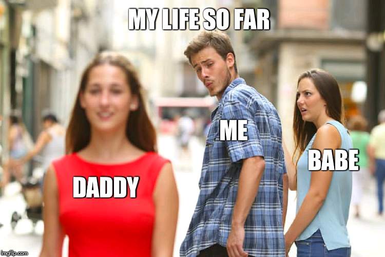 Distracted Boyfriend | MY LIFE SO FAR; ME; BABE; DADDY | image tagged in memes,distracted boyfriend | made w/ Imgflip meme maker