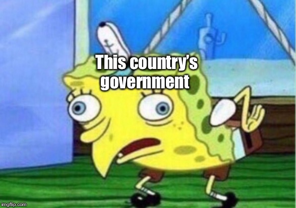 Mocking Spongebob Meme | This country’s government | image tagged in memes,mocking spongebob | made w/ Imgflip meme maker