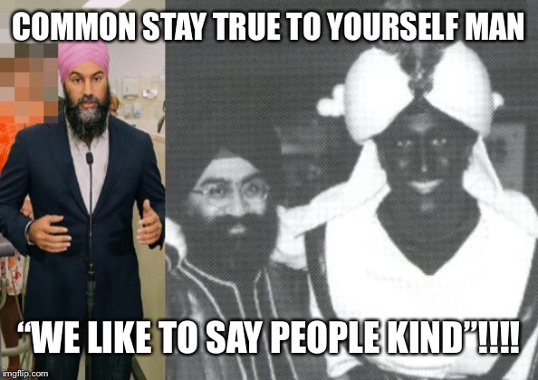 Imposter | COMMON STAY TRUE TO YOURSELF MAN; “WE LIKE TO SAY PEOPLE KIND”!!!! | image tagged in justin trudeau,liberals,hipocrisy | made w/ Imgflip meme maker