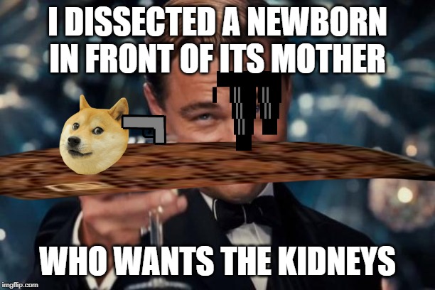 Leonardo Dicaprio Cheers | I DISSECTED A NEWBORN IN FRONT OF ITS MOTHER; WHO WANTS THE KIDNEYS | image tagged in memes,leonardo dicaprio cheers | made w/ Imgflip meme maker