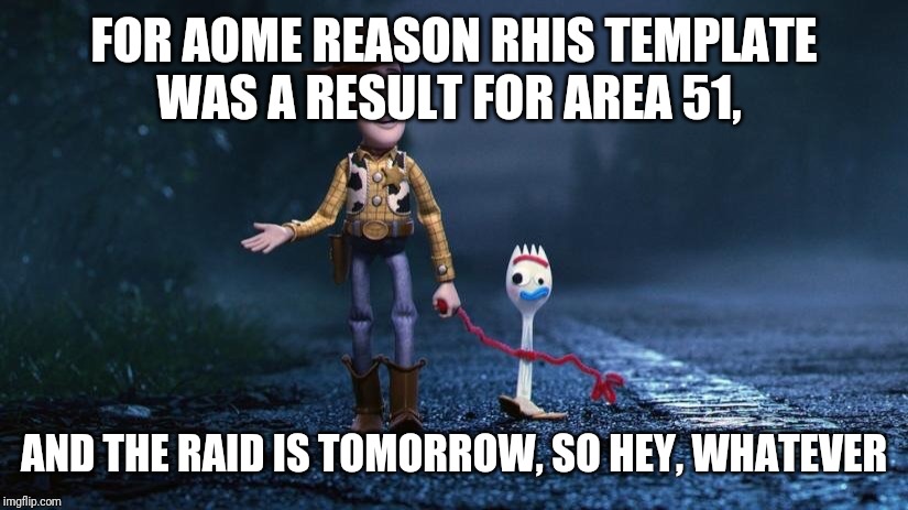 Forky | FOR AOME REASON RHIS TEMPLATE WAS A RESULT FOR AREA 51, AND THE RAID IS TOMORROW, SO HEY, WHATEVER | image tagged in forky | made w/ Imgflip meme maker