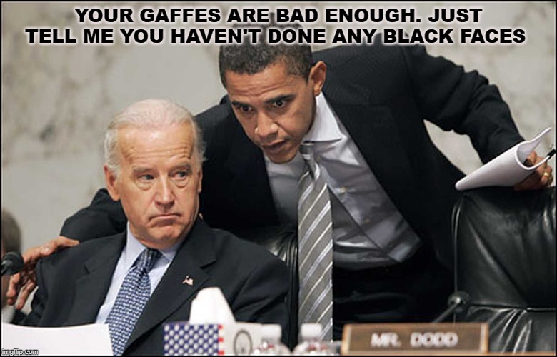Obama Biden | YOUR GAFFES ARE BAD ENOUGH. JUST TELL ME YOU HAVEN'T DONE ANY BLACK FACES | image tagged in obama biden | made w/ Imgflip meme maker