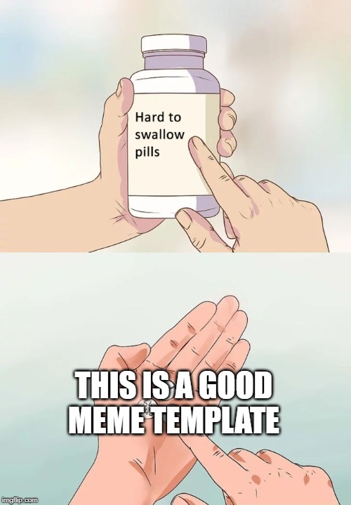 Hard To Swallow Pills | THIS IS A GOOD MEME TEMPLATE | image tagged in memes,hard to swallow pills | made w/ Imgflip meme maker