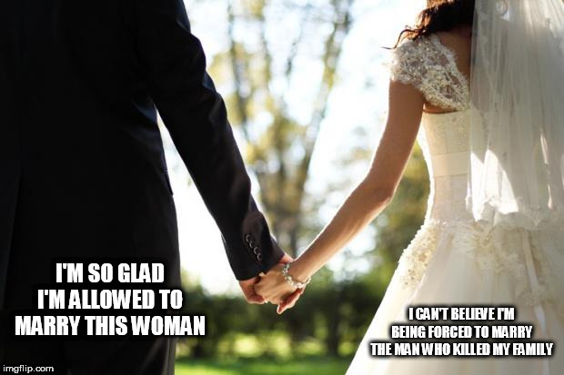 Deuteronomy 21:10-14 | I'M SO GLAD I'M ALLOWED TO MARRY THIS WOMAN; I CAN'T BELIEVE I'M BEING FORCED TO MARRY THE MAN WHO KILLED MY FAMILY | image tagged in wedding,marriage,deuteronomy,bible,massacre,abrahamic religions | made w/ Imgflip meme maker
