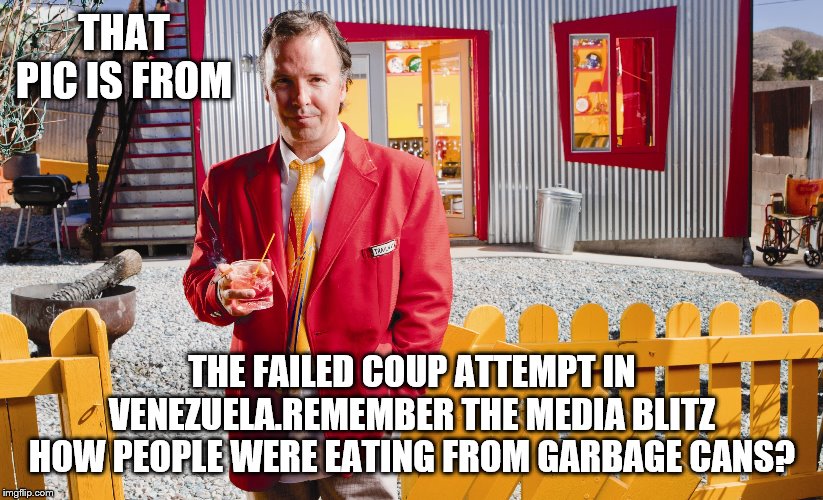 THAT PIC IS FROM THE FAILED COUP ATTEMPT IN VENEZUELA.REMEMBER THE MEDIA BLITZ HOW PEOPLE WERE EATING FROM GARBAGE CANS? | made w/ Imgflip meme maker