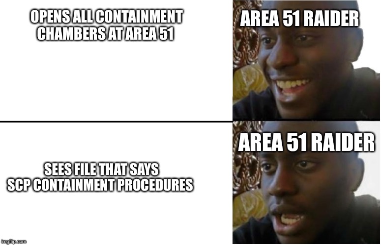 Disappointed Black Guy | AREA 51 RAIDER; OPENS ALL CONTAINMENT CHAMBERS AT AREA 51; AREA 51 RAIDER; SEES FILE THAT SAYS SCP CONTAINMENT PROCEDURES | image tagged in disappointed black guy | made w/ Imgflip meme maker