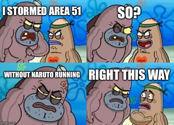 How Tough Are You | SO? I STORMED AREA 51; WITHOUT NARUTO RUNNING; RIGHT THIS WAY | image tagged in memes,how tough are you | made w/ Imgflip meme maker