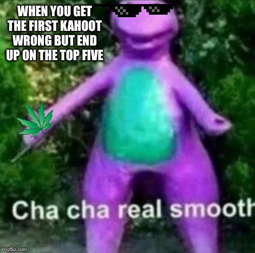 Barney Playing Kahoot | WHEN YOU GET THE FIRST KAHOOT WRONG BUT END UP ON THE TOP FIVE | image tagged in cha cha real smooth,kahoot,winning,barney the dinosaur | made w/ Imgflip meme maker