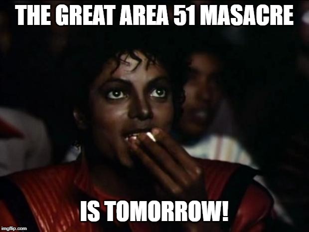 Michael Jackson Popcorn Meme | THE GREAT AREA 51 MASACRE; IS TOMORROW! | image tagged in memes,michael jackson popcorn,area 51,storm area 51 | made w/ Imgflip meme maker