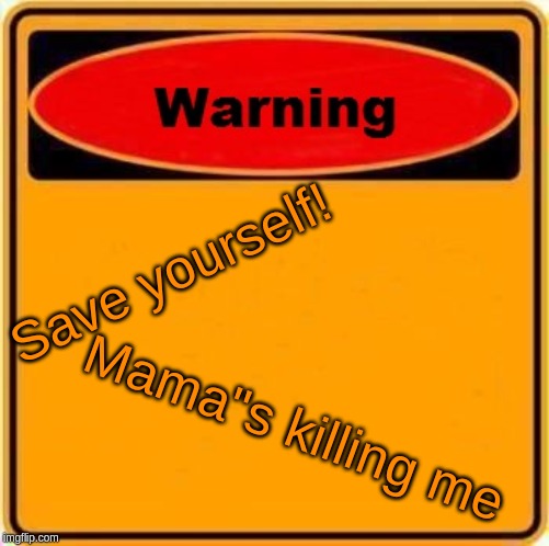Warning Sign Meme | Save yourself! Mama"s killing me | image tagged in memes,warning sign | made w/ Imgflip meme maker