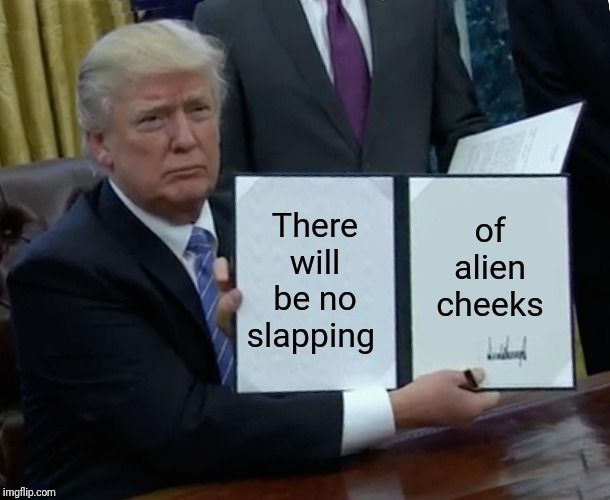 Don't even think about it | There will be no slapping; of alien cheeks | image tagged in memes,trump bill signing,area 51,storm area 51,aliens,sandy cheeks | made w/ Imgflip meme maker