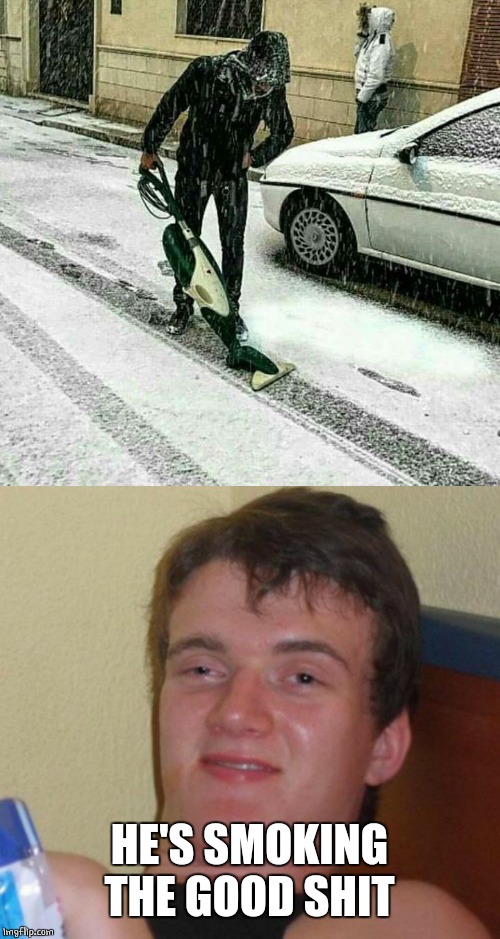 VACUMING SNOW | HE'S SMOKING THE GOOD SHIT | image tagged in memes,10 guy,vacuum | made w/ Imgflip meme maker