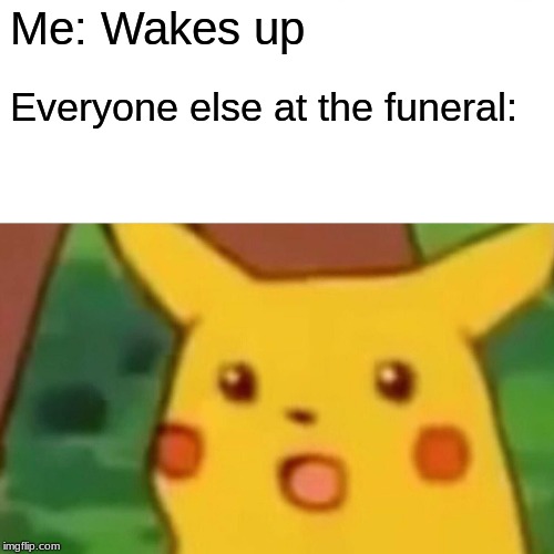 Surprised Pikachu Meme | Me: Wakes up; Everyone else at the funeral: | image tagged in memes,surprised pikachu | made w/ Imgflip meme maker