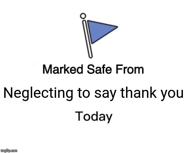 Marked Safe From Meme | Neglecting to say thank you | image tagged in memes,marked safe from | made w/ Imgflip meme maker