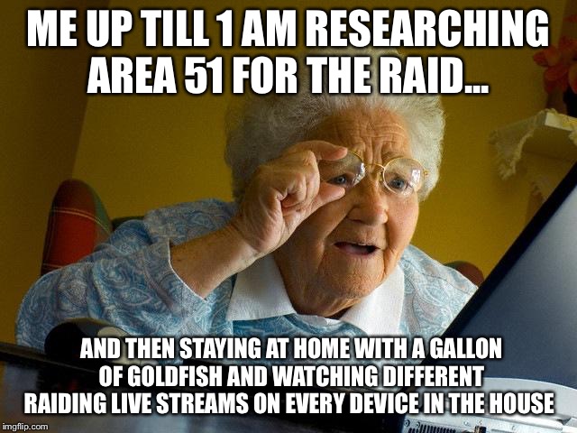 Grandma Finds The Internet Meme | ME UP TILL 1 AM RESEARCHING AREA 51 FOR THE RAID... AND THEN STAYING AT HOME WITH A GALLON OF GOLDFISH AND WATCHING DIFFERENT RAIDING LIVE STREAMS ON EVERY DEVICE IN THE HOUSE | image tagged in memes,grandma finds the internet | made w/ Imgflip meme maker