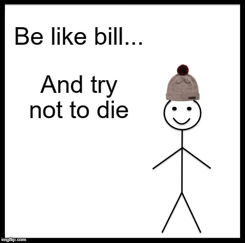 Be Like Bill Meme | Be like bill... And try not to die | image tagged in memes,be like bill | made w/ Imgflip meme maker