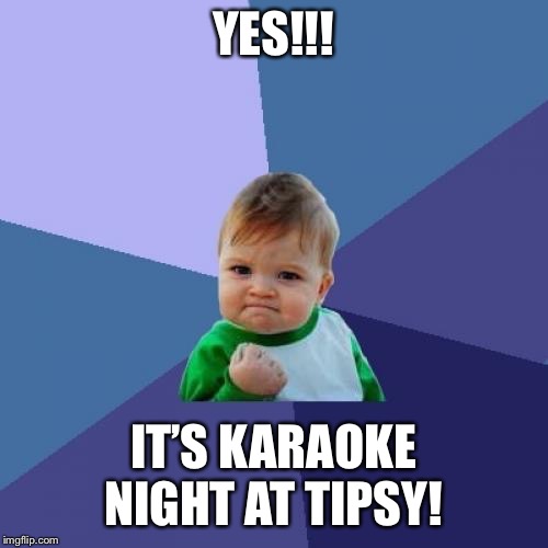 Success Kid | YES!!! IT’S KARAOKE NIGHT AT TIPSY! | image tagged in memes,success kid | made w/ Imgflip meme maker