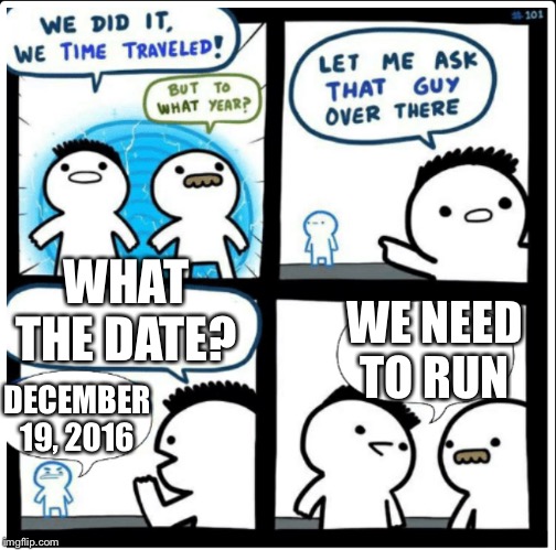 Look up that date... | WHAT THE DATE? WE NEED TO RUN; DECEMBER 19, 2016 | image tagged in time travel,donald trump,ugly | made w/ Imgflip meme maker
