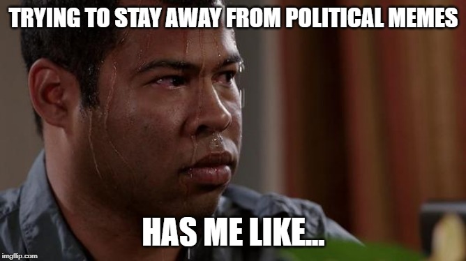 sweating bullets | TRYING TO STAY AWAY FROM POLITICAL MEMES; HAS ME LIKE... | image tagged in sweating bullets | made w/ Imgflip meme maker