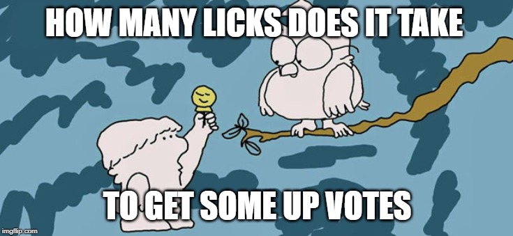 Tootsie Roll Owl | HOW MANY LICKS DOES IT TAKE; TO GET SOME UP VOTES | image tagged in tootsie roll owl | made w/ Imgflip meme maker