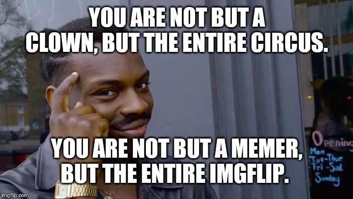 YOU ARE NOT BUT A CLOWN, BUT THE ENTIRE CIRCUS. YOU ARE NOT BUT A MEMER, BUT THE ENTIRE IMGFLIP. | image tagged in memes,roll safe think about it | made w/ Imgflip meme maker