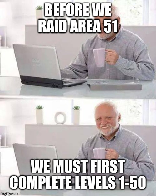 Hide the Pain Harold Meme | BEFORE WE RAID AREA 51; WE MUST FIRST COMPLETE LEVELS 1-50 | image tagged in memes,hide the pain harold | made w/ Imgflip meme maker