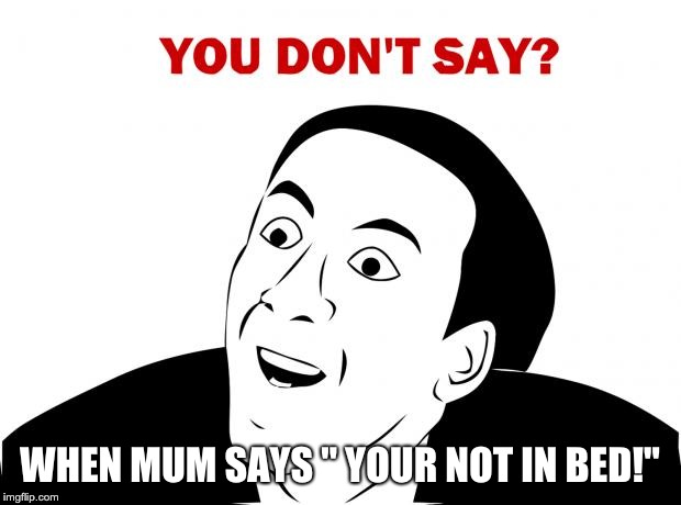 You Don't Say | WHEN MUM SAYS " YOUR NOT IN BED!" | image tagged in memes,you don't say | made w/ Imgflip meme maker