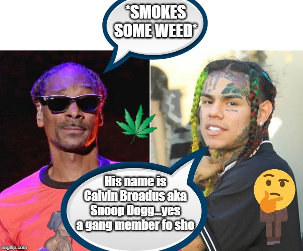 *SMOKES SOME WEED*; His name is Calvin Broadus aka Snoop Dogg...yes a gang member fo sho | image tagged in tikashi69,6ix9ine,daniel hernandez,snoop dogg,snitch | made w/ Imgflip meme maker